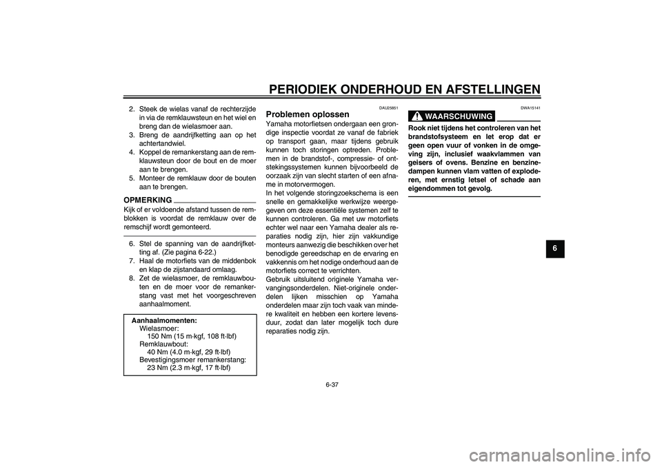YAMAHA XJR 1300 2011  Instructieboekje (in Dutch) PERIODIEK ONDERHOUD EN AFSTELLINGEN
6-37
6
2. Steek de wielas vanaf de rechterzijde
in via de remklauwsteun en het wiel en
breng dan de wielasmoer aan.
3. Breng de aandrijfketting aan op het
achtertan