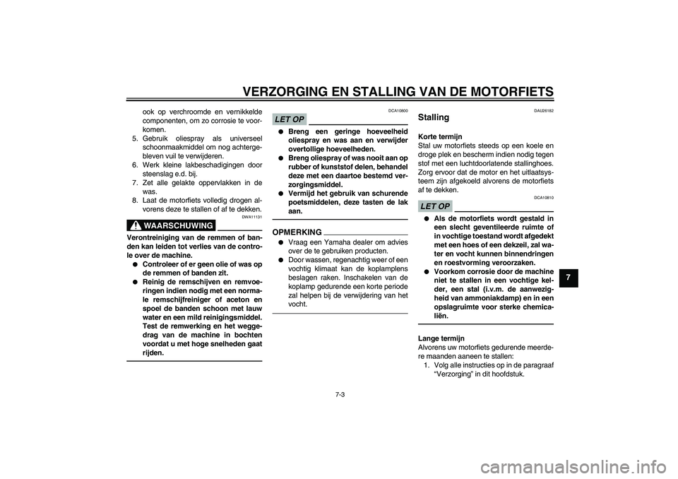 YAMAHA XJR 1300 2011  Instructieboekje (in Dutch) VERZORGING EN STALLING VAN DE MOTORFIETS
7-3
7
ook op verchroomde en vernikkelde
componenten, om zo corrosie te voor-
komen.
5. Gebruik oliespray als universeel
schoonmaakmiddel om nog achterge-
bleve