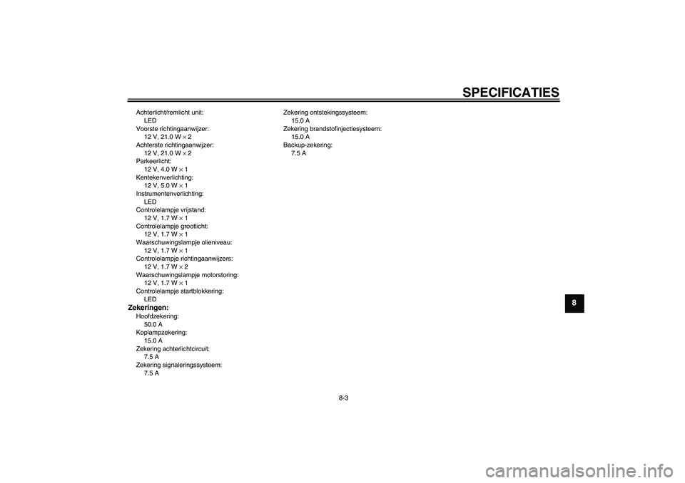 YAMAHA XJR 1300 2011  Instructieboekje (in Dutch) SPECIFICATIES
8-3
8
Achterlicht/remlicht unit:
LED
Voorste richtingaanwijzer:
12 V, 21.0 W × 2
Achterste richtingaanwijzer:
12 V, 21.0 W × 2
Parkeerlicht:
12 V, 4.0 W × 1
Kentekenverlichting:
12 V,