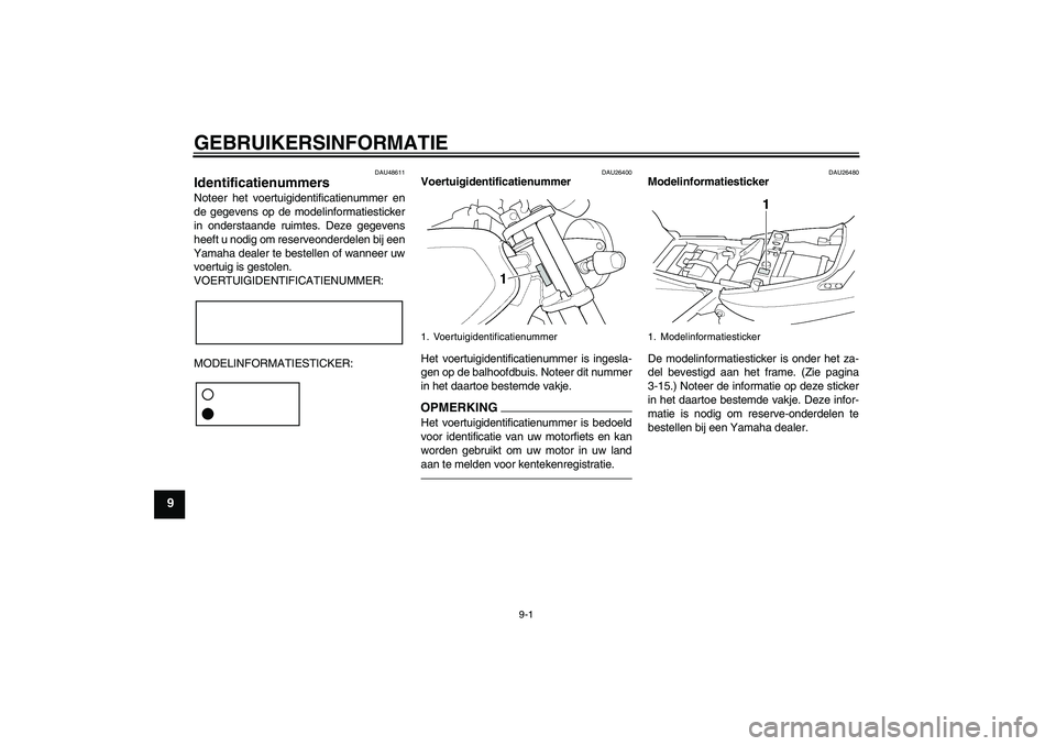 YAMAHA XJR 1300 2011  Instructieboekje (in Dutch) GEBRUIKERSINFORMATIE
9-1
9
DAU48611
Identificatienummers Noteer het voertuigidentificatienummer en
de gegevens op de modelinformatiesticker
in onderstaande ruimtes. Deze gegevens
heeft u nodig om rese