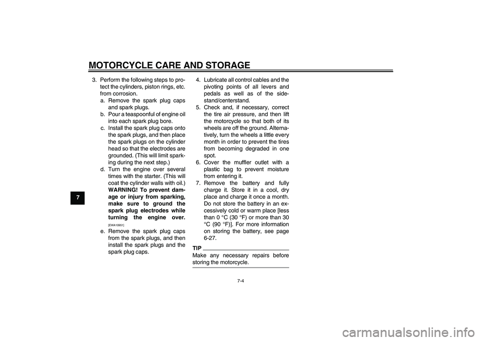 YAMAHA XJR 1300 2010  Owners Manual MOTORCYCLE CARE AND STORAGE
7-4
73. Perform the following steps to pro-
tect the cylinders, piston rings, etc.
from corrosion.
a. Remove the spark plug caps
and spark plugs.
b. Pour a teaspoonful of e