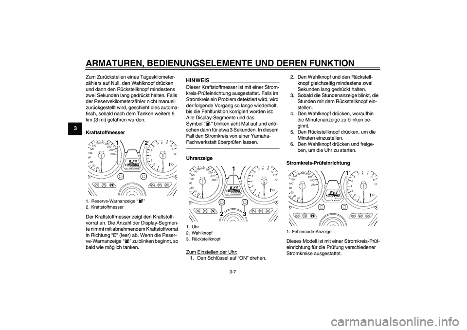 YAMAHA XJR 1300 2010 Betriebsanleitungen (in German) ARMATUREN, BEDIENUNGSELEMENTE UND DEREN FUNKTION
3-7
3
Zum Zurückstellen eines Tageskilometer-
zählers auf Null, den Wahlknopf drücken
und dann den Rückstellknopf mindestens
zwei Sekunden lang g YAMAHA XJR 1300 2010 Betriebsanleitungen (in German) ARMATUREN, BEDIENUNGSELEMENTE UND DEREN FUNKTION
3-7
3
Zum Zurückstellen eines Tageskilometer-
zählers auf Null, den Wahlknopf drücken
und dann den Rückstellknopf mindestens
zwei Sekunden lang g