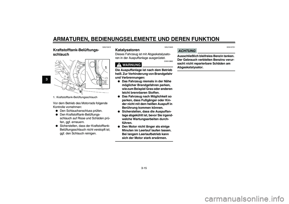 YAMAHA XJR 1300 2010 Betriebsanleitungen (in German) ARMATUREN, BEDIENUNGSELEMENTE UND DEREN FUNKTION
3-15
3
GAU13412
Kraftstofftank-Belüftungs-
schlauch Vor dem Betrieb des Motorrads folgende
Kontrolle vornehmen:
Den Schlauchanschluss prüfen.
Den YAMAHA XJR 1300 2010 Betriebsanleitungen (in German) ARMATUREN, BEDIENUNGSELEMENTE UND DEREN FUNKTION
3-15
3
GAU13412
Kraftstofftank-Belüftungs-
schlauch Vor dem Betrieb des Motorrads folgende
Kontrolle vornehmen:
Den Schlauchanschluss prüfen.
Den