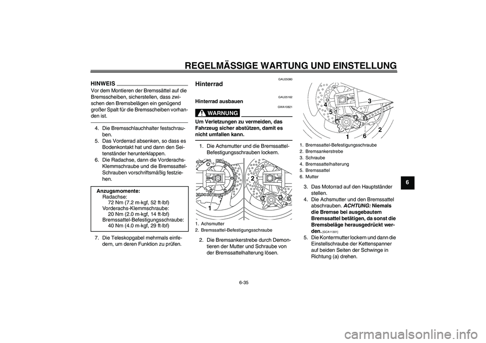 YAMAHA XJR 1300 2010  Betriebsanleitungen (in German) REGELMÄSSIGE WARTUNG UND EINSTELLUNG
6-35
6
HINWEISVor dem Montieren der Bremssättel auf die 
Bremsscheiben, sicherstellen, dass zwi-
schen den Bremsbelägen ein genügend 
großer Spalt für die Br
