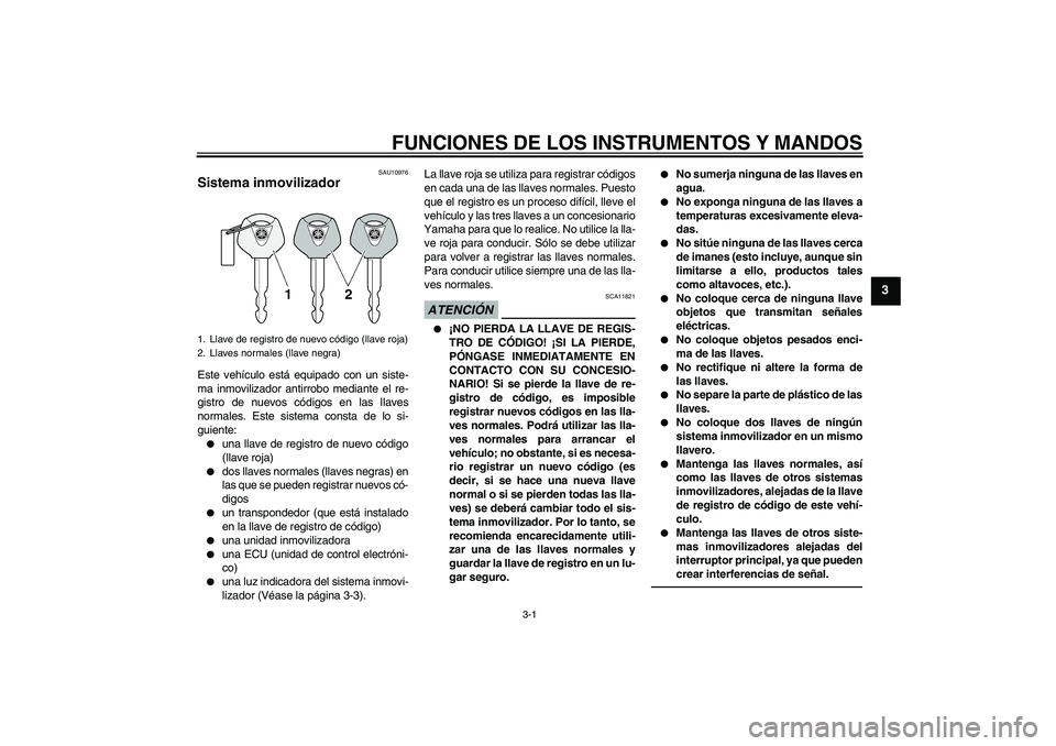 YAMAHA XJR 1300 2010 Manuale de Empleo (in Spanish) FUNCIONES DE LOS INSTRUMENTOS Y MANDOS
3-1
3
SAU10976
Sistema inmovilizador Este vehículo está equipado con un siste-
ma inmovilizador antirrobo mediante el re-
gistro de nuevos códigos en las llav YAMAHA XJR 1300 2010 Manuale de Empleo (in Spanish) FUNCIONES DE LOS INSTRUMENTOS Y MANDOS
3-1
3
SAU10976
Sistema inmovilizador Este vehículo está equipado con un siste-
ma inmovilizador antirrobo mediante el re-
gistro de nuevos códigos en las llav