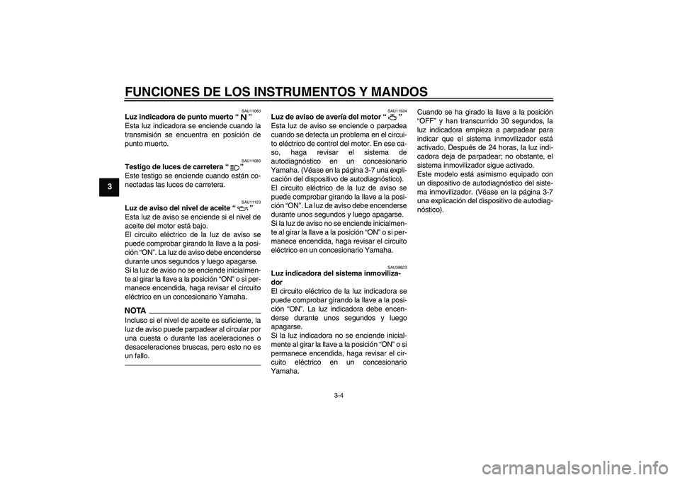 YAMAHA XJR 1300 2010 Manuale de Empleo (in Spanish) FUNCIONES DE LOS INSTRUMENTOS Y MANDOS
3-4
3
SAU11060
Luz indicadora de punto muerto“”
Esta luz indicadora se enciende cuando la
transmisión se encuentra en posición de
punto muerto.
SAU11080
T YAMAHA XJR 1300 2010 Manuale de Empleo (in Spanish) FUNCIONES DE LOS INSTRUMENTOS Y MANDOS
3-4
3
SAU11060
Luz indicadora de punto muerto“”
Esta luz indicadora se enciende cuando la
transmisión se encuentra en posición de
punto muerto.
SAU11080
T