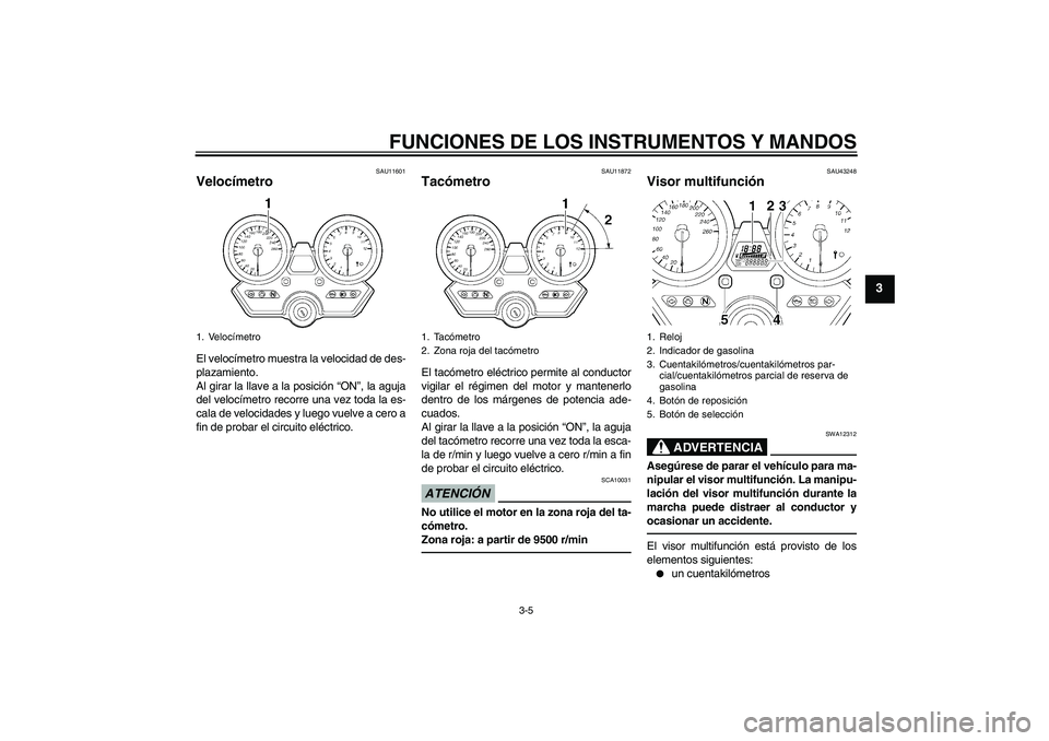 YAMAHA XJR 1300 2010 Manuale de Empleo (in Spanish) FUNCIONES DE LOS INSTRUMENTOS Y MANDOS
3-5
3
SAU11601
Velocímetro El velocímetro muestra la velocidad de des-
plazamiento.
Al girar la llave a la posición “ON”, la aguja
del velocímetro recorr YAMAHA XJR 1300 2010 Manuale de Empleo (in Spanish) FUNCIONES DE LOS INSTRUMENTOS Y MANDOS
3-5
3
SAU11601
Velocímetro El velocímetro muestra la velocidad de des-
plazamiento.
Al girar la llave a la posición “ON”, la aguja
del velocímetro recorr