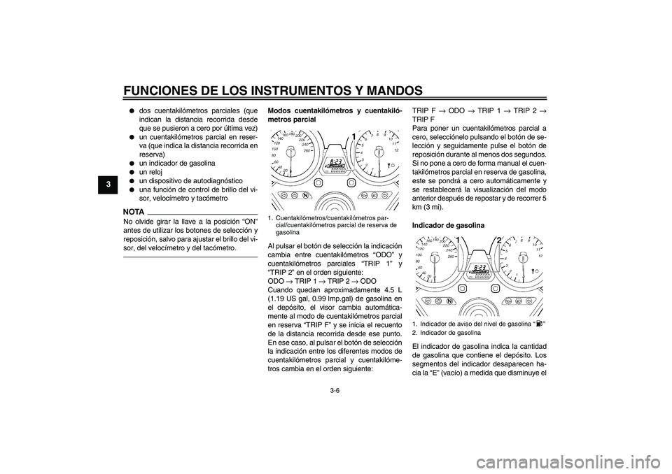 YAMAHA XJR 1300 2010 Manuale de Empleo (in Spanish) FUNCIONES DE LOS INSTRUMENTOS Y MANDOS
3-6
3
dos cuentakilómetros parciales (que
indican la distancia recorrida desde
que se pusieron a cero por última vez)
un cuentakilómetros parcial en reser YAMAHA XJR 1300 2010 Manuale de Empleo (in Spanish) FUNCIONES DE LOS INSTRUMENTOS Y MANDOS
3-6
3
dos cuentakilómetros parciales (que
indican la distancia recorrida desde
que se pusieron a cero por última vez)
un cuentakilómetros parcial en reser