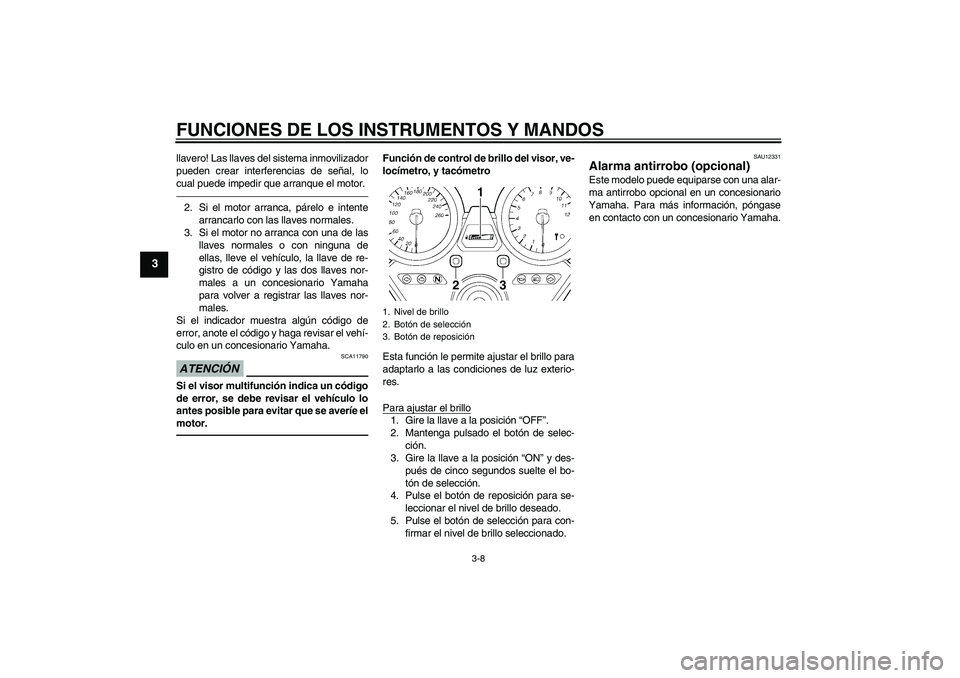 YAMAHA XJR 1300 2010 Manuale de Empleo (in Spanish) FUNCIONES DE LOS INSTRUMENTOS Y MANDOS
3-8
3
llavero! Las llaves del sistema inmovilizador
pueden crear interferencias de señal, lo
cual puede impedir que arranque el motor.2. Si el motor arranca, p YAMAHA XJR 1300 2010 Manuale de Empleo (in Spanish) FUNCIONES DE LOS INSTRUMENTOS Y MANDOS
3-8
3
llavero! Las llaves del sistema inmovilizador
pueden crear interferencias de señal, lo
cual puede impedir que arranque el motor.2. Si el motor arranca, p