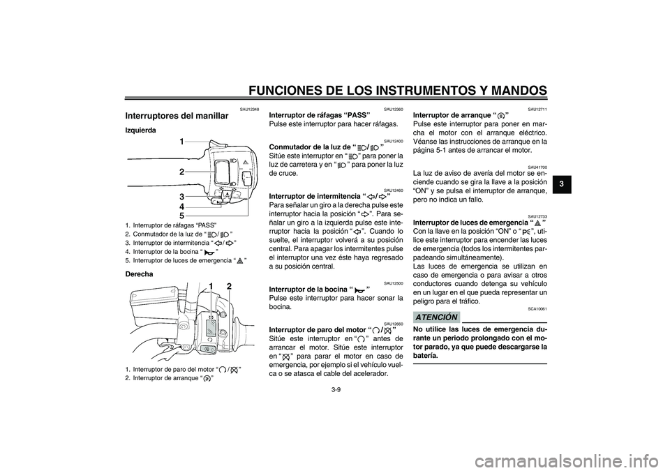 YAMAHA XJR 1300 2010 Manuale de Empleo (in Spanish) FUNCIONES DE LOS INSTRUMENTOS Y MANDOS
3-9
3
SAU12348
Interruptores del manillar Izquierda
Derecha
SAU12360
Interruptor de ráfagas “PASS”
Pulse este interruptor para hacer ráfagas.
SAU12400
Con YAMAHA XJR 1300 2010 Manuale de Empleo (in Spanish) FUNCIONES DE LOS INSTRUMENTOS Y MANDOS
3-9
3
SAU12348
Interruptores del manillar Izquierda
Derecha
SAU12360
Interruptor de ráfagas “PASS”
Pulse este interruptor para hacer ráfagas.
SAU12400
Con