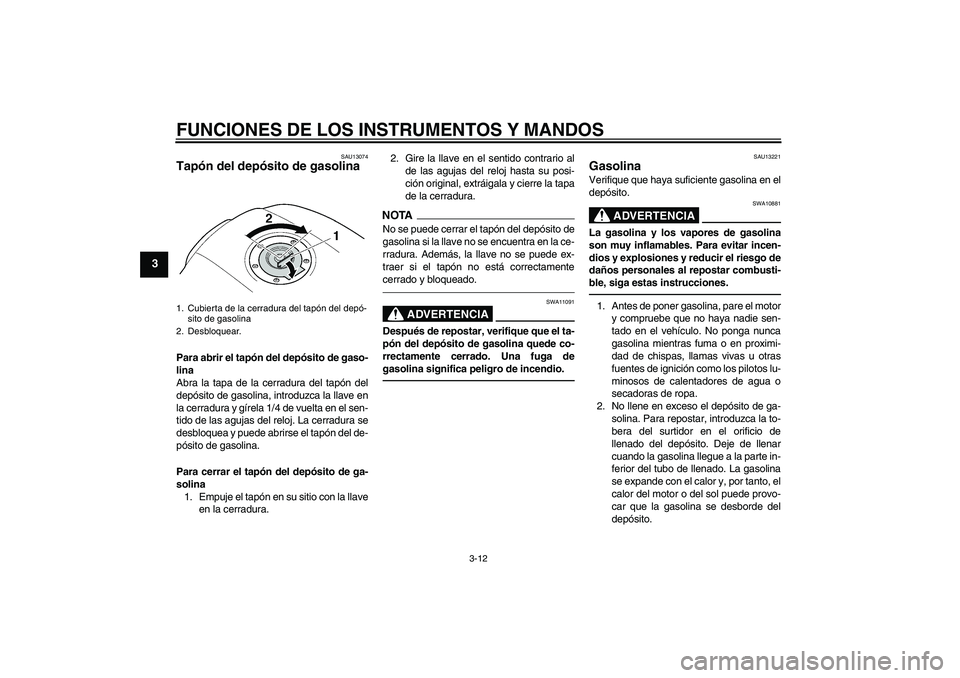 YAMAHA XJR 1300 2010 Manuale de Empleo (in Spanish) FUNCIONES DE LOS INSTRUMENTOS Y MANDOS
3-12
3
SAU13074
Tapón del depósito de gasolina Para abrir el tapón del depósito de gaso-
lina
Abra la tapa de la cerradura del tapón del
depósito de gasoli YAMAHA XJR 1300 2010 Manuale de Empleo (in Spanish) FUNCIONES DE LOS INSTRUMENTOS Y MANDOS
3-12
3
SAU13074
Tapón del depósito de gasolina Para abrir el tapón del depósito de gaso-
lina
Abra la tapa de la cerradura del tapón del
depósito de gasoli