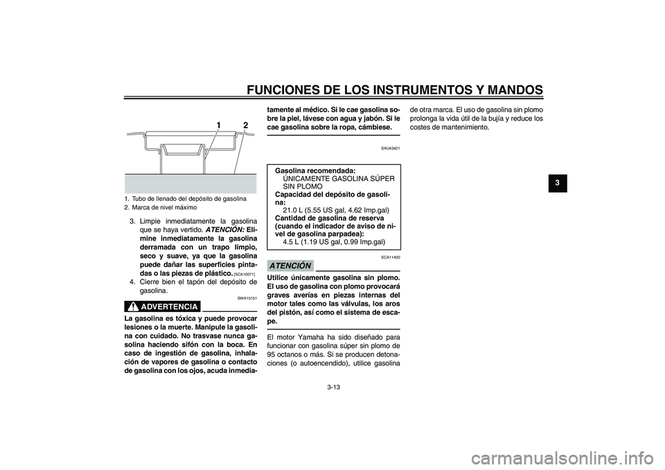 YAMAHA XJR 1300 2010 Manuale de Empleo (in Spanish) FUNCIONES DE LOS INSTRUMENTOS Y MANDOS
3-13
3
3. Limpie inmediatamente la gasolina
que se haya vertido. ATENCIÓN: Eli-
mine inmediatamente la gasolina
derramada con un trapo limpio,
seco y suave, ya YAMAHA XJR 1300 2010 Manuale de Empleo (in Spanish) FUNCIONES DE LOS INSTRUMENTOS Y MANDOS
3-13
3
3. Limpie inmediatamente la gasolina
que se haya vertido. ATENCIÓN: Eli-
mine inmediatamente la gasolina
derramada con un trapo limpio,
seco y suave, ya