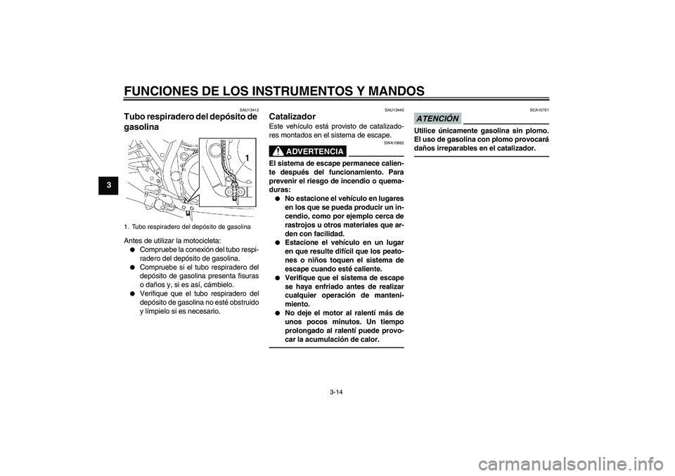 YAMAHA XJR 1300 2010 Manuale de Empleo (in Spanish) FUNCIONES DE LOS INSTRUMENTOS Y MANDOS
3-14
3
SAU13412
Tubo respiradero del depósito de
gasolina Antes de utilizar la motocicleta:
Compruebe la conexión del tubo respi-
radero del depósito de gas YAMAHA XJR 1300 2010 Manuale de Empleo (in Spanish) FUNCIONES DE LOS INSTRUMENTOS Y MANDOS
3-14
3
SAU13412
Tubo respiradero del depósito de
gasolina Antes de utilizar la motocicleta:
Compruebe la conexión del tubo respi-
radero del depósito de gas