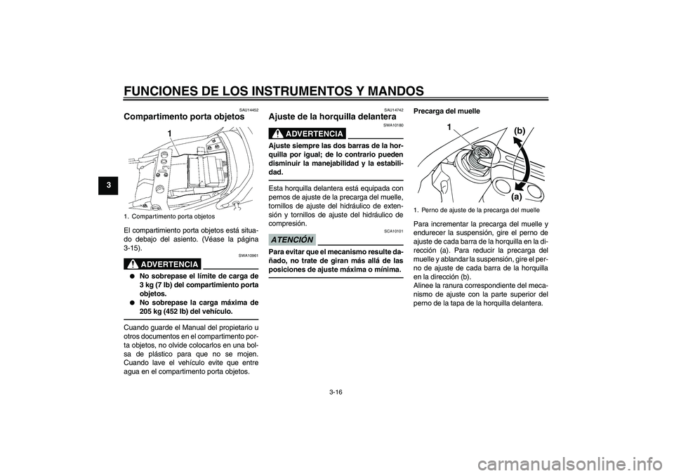 YAMAHA XJR 1300 2010 Manuale de Empleo (in Spanish) FUNCIONES DE LOS INSTRUMENTOS Y MANDOS
3-16
3
SAU14452
Compartimento porta objetos El compartimiento porta objetos está situa-
do debajo del asiento. (Véase la página
3-15).
ADVERTENCIA
SWA10961
YAMAHA XJR 1300 2010 Manuale de Empleo (in Spanish) FUNCIONES DE LOS INSTRUMENTOS Y MANDOS
3-16
3
SAU14452
Compartimento porta objetos El compartimiento porta objetos está situa-
do debajo del asiento. (Véase la página
3-15).
ADVERTENCIA
SWA10961
