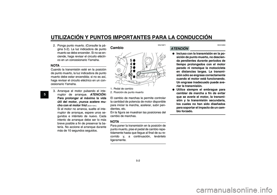 YAMAHA XJR 1300 2010 Manuale de Empleo (in Spanish) UTILIZACIÓN Y PUNTOS IMPORTANTES PARA LA CONDUCCIÓN
5-2
5
2. Ponga punto muerto. (Consulte la pá-
gina 5-2). La luz indicadora de punto
muerto se debe encender. Si no se en-
ciende, haga revisar el YAMAHA XJR 1300 2010 Manuale de Empleo (in Spanish) UTILIZACIÓN Y PUNTOS IMPORTANTES PARA LA CONDUCCIÓN
5-2
5
2. Ponga punto muerto. (Consulte la pá-
gina 5-2). La luz indicadora de punto
muerto se debe encender. Si no se en-
ciende, haga revisar el