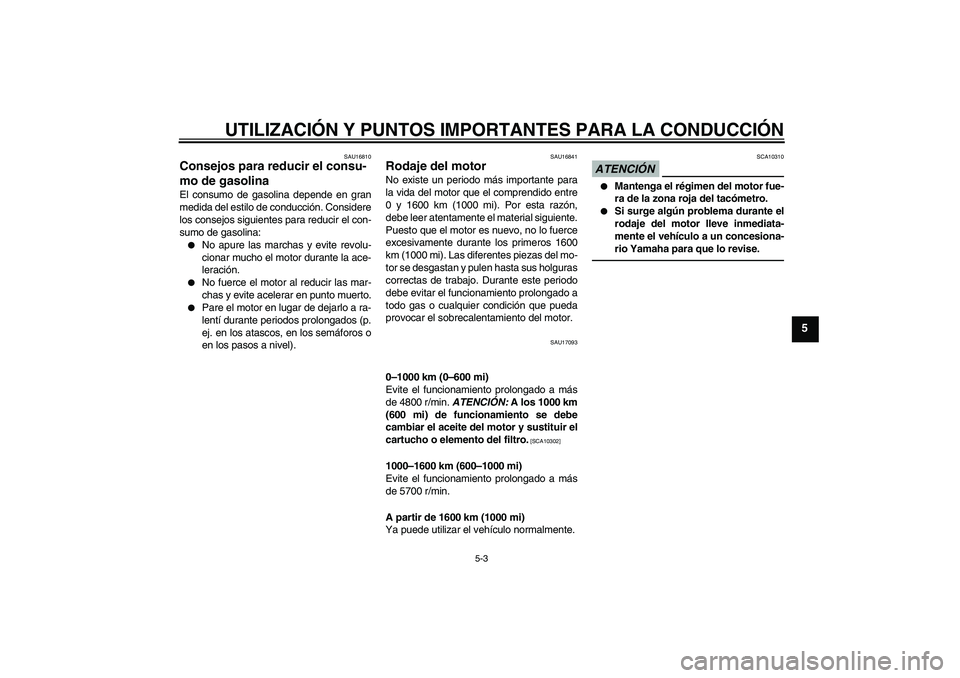 YAMAHA XJR 1300 2010 Manuale de Empleo (in Spanish) UTILIZACIÓN Y PUNTOS IMPORTANTES PARA LA CONDUCCIÓN
5-3
5
SAU16810
Consejos para reducir el consu-
mo de gasolina El consumo de gasolina depende en gran
medida del estilo de conducción. Considere
l YAMAHA XJR 1300 2010 Manuale de Empleo (in Spanish) UTILIZACIÓN Y PUNTOS IMPORTANTES PARA LA CONDUCCIÓN
5-3
5
SAU16810
Consejos para reducir el consu-
mo de gasolina El consumo de gasolina depende en gran
medida del estilo de conducción. Considere
l