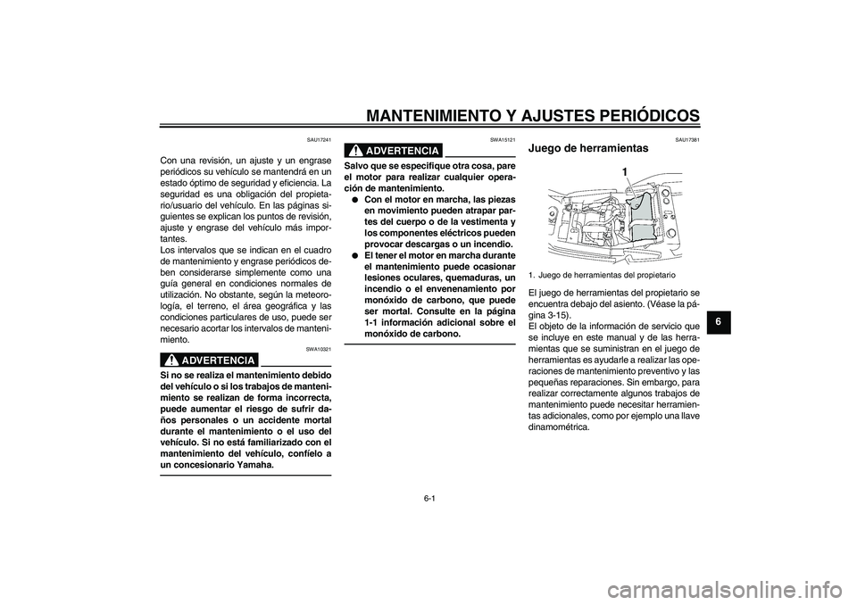 YAMAHA XJR 1300 2010 Manuale de Empleo (in Spanish) MANTENIMIENTO Y AJUSTES PERIÓDICOS
6-1
6
SAU17241
Con una revisión, un ajuste y un engrase
periódicos su vehículo se mantendrá en un
estado óptimo de seguridad y eficiencia. La
seguridad es una YAMAHA XJR 1300 2010 Manuale de Empleo (in Spanish) MANTENIMIENTO Y AJUSTES PERIÓDICOS
6-1
6
SAU17241
Con una revisión, un ajuste y un engrase
periódicos su vehículo se mantendrá en un
estado óptimo de seguridad y eficiencia. La
seguridad es una