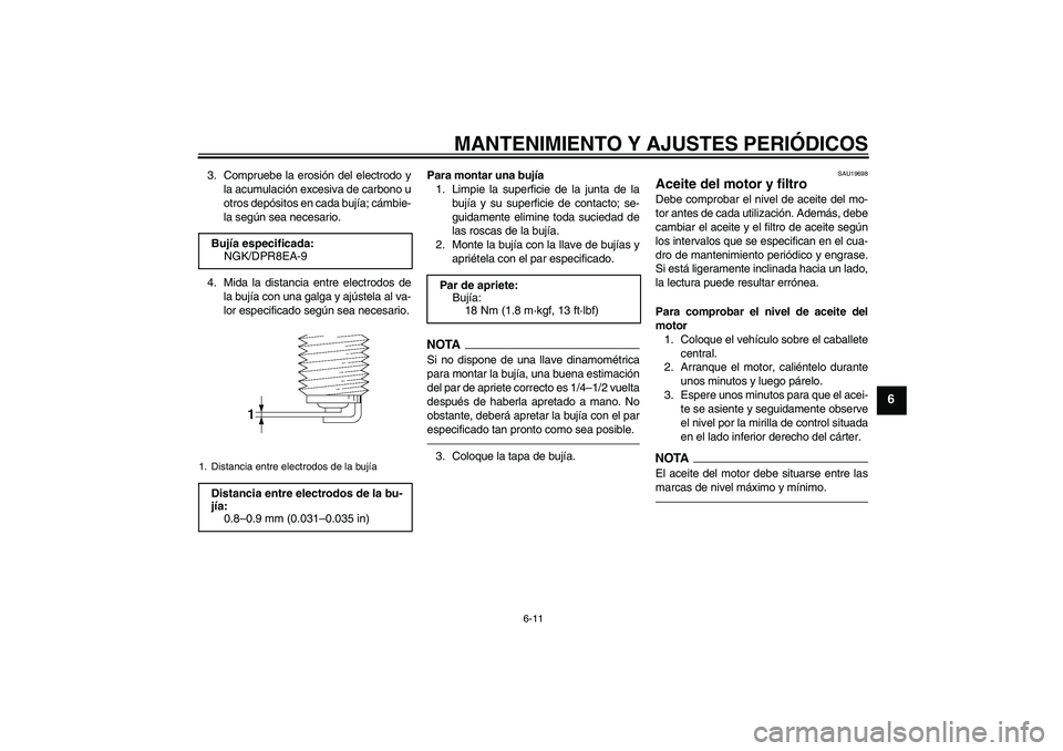 YAMAHA XJR 1300 2010 Manuale de Empleo (in Spanish) MANTENIMIENTO Y AJUSTES PERIÓDICOS
6-11
6
3. Compruebe la erosión del electrodo y
la acumulación excesiva de carbono u
otros depósitos en cada bujía; cámbie-
la según sea necesario.
4. Mida la YAMAHA XJR 1300 2010 Manuale de Empleo (in Spanish) MANTENIMIENTO Y AJUSTES PERIÓDICOS
6-11
6
3. Compruebe la erosión del electrodo y
la acumulación excesiva de carbono u
otros depósitos en cada bujía; cámbie-
la según sea necesario.
4. Mida la
