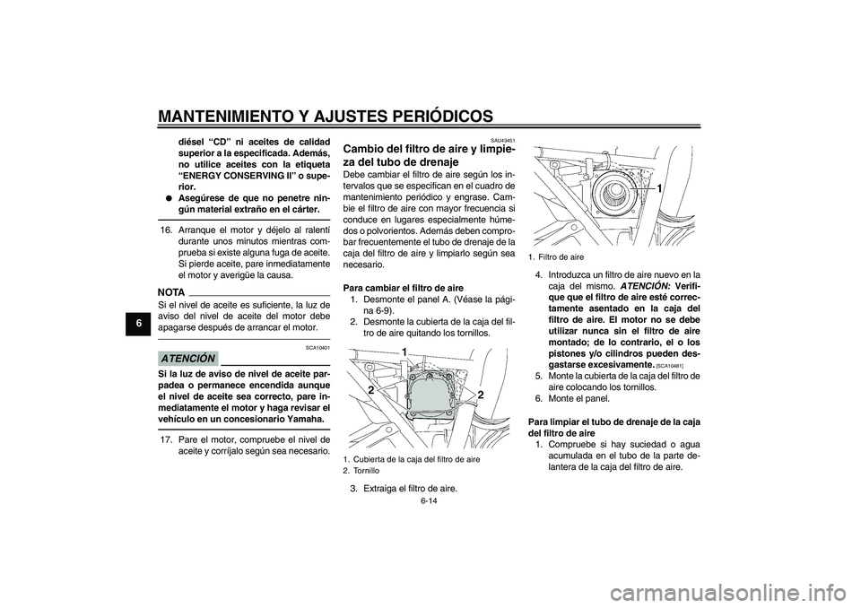 YAMAHA XJR 1300 2010 Manuale de Empleo (in Spanish) MANTENIMIENTO Y AJUSTES PERIÓDICOS
6-14
6
diésel “CD” ni aceites de calidad
superior a la especificada. Además,
no utilice aceites con la etiqueta
“ENERGY CONSERVING II” o supe-
rior.
Ase YAMAHA XJR 1300 2010 Manuale de Empleo (in Spanish) MANTENIMIENTO Y AJUSTES PERIÓDICOS
6-14
6
diésel “CD” ni aceites de calidad
superior a la especificada. Además,
no utilice aceites con la etiqueta
“ENERGY CONSERVING II” o supe-
rior.
Ase