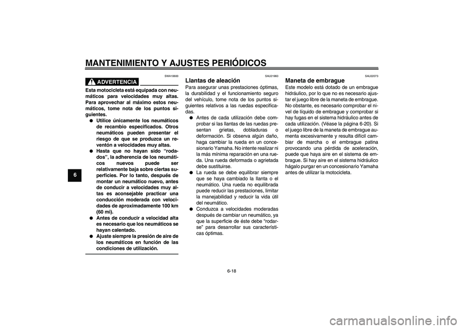 YAMAHA XJR 1300 2010 Manuale de Empleo (in Spanish) MANTENIMIENTO Y AJUSTES PERIÓDICOS
6-18
6
ADVERTENCIA
SWA10600
Esta motocicleta está equipada con neu-
máticos para velocidades muy altas.
Para aprovechar al máximo estos neu-
máticos, tome nota YAMAHA XJR 1300 2010 Manuale de Empleo (in Spanish) MANTENIMIENTO Y AJUSTES PERIÓDICOS
6-18
6
ADVERTENCIA
SWA10600
Esta motocicleta está equipada con neu-
máticos para velocidades muy altas.
Para aprovechar al máximo estos neu-
máticos, tome nota