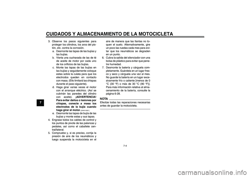 YAMAHA XJR 1300 2010 Manuale de Empleo (in Spanish) CUIDADOS Y ALMACENAMIENTO DE LA MOTOCICLETA
7-4
7
3. Observe los pasos siguientes para
proteger los cilindros, los aros del pis-
tón, etc. contra la corrosión.
a. Desmonte las tapas de las bujías y YAMAHA XJR 1300 2010 Manuale de Empleo (in Spanish) CUIDADOS Y ALMACENAMIENTO DE LA MOTOCICLETA
7-4
7
3. Observe los pasos siguientes para
proteger los cilindros, los aros del pis-
tón, etc. contra la corrosión.
a. Desmonte las tapas de las bujías y