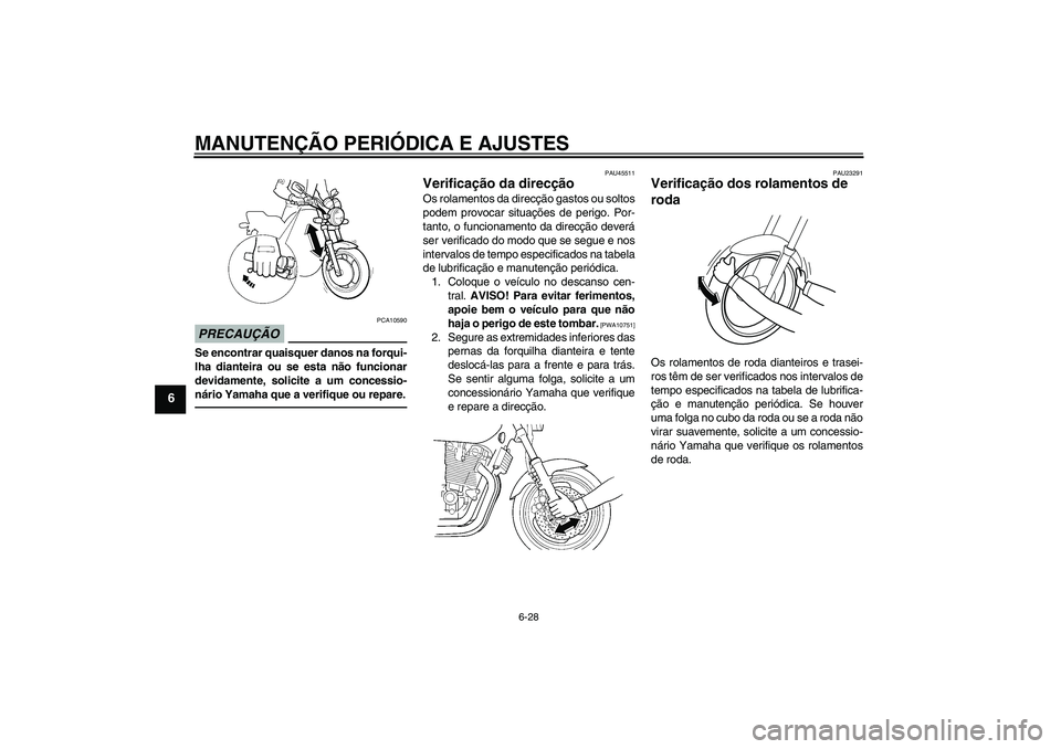 YAMAHA XJR 1300 2010  Manual de utilização (in Portuguese) MANUTENÇÃO PERIÓDICA E AJUSTES
6-28
6
PRECAUÇÃO
PCA10590
Se encontrar quaisquer danos na forqui-
lha dianteira ou se esta não funcionar
devidamente, solicite a um concessio-
nário Yamaha que a 