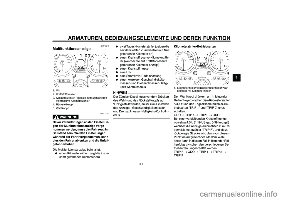 YAMAHA XJR 1300 2009 Betriebsanleitungen (in German) ARMATUREN, BEDIENUNGSELEMENTE UND DEREN FUNKTION
3-6
3
GAU43247
Multifunktionsanzeige
WARNUNG
GWA12312
Bevor Veränderungen an den Einstellun-
gen der Multifunktionsanzeige vorge-
nommen werden, muss YAMAHA XJR 1300 2009 Betriebsanleitungen (in German) ARMATUREN, BEDIENUNGSELEMENTE UND DEREN FUNKTION
3-6
3
GAU43247
Multifunktionsanzeige
WARNUNG
GWA12312
Bevor Veränderungen an den Einstellun-
gen der Multifunktionsanzeige vorge-
nommen werden, muss