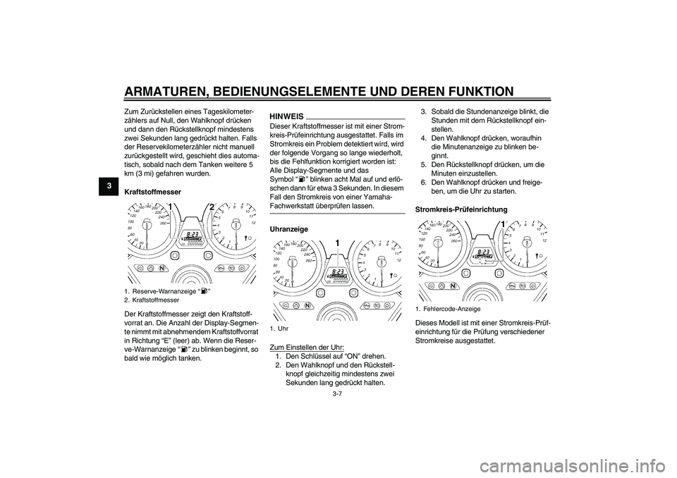 YAMAHA XJR 1300 2009 Betriebsanleitungen (in German) ARMATUREN, BEDIENUNGSELEMENTE UND DEREN FUNKTION
3-7
3
Zum Zurückstellen eines Tageskilometer-
zählers auf Null, den Wahlknopf drücken
und dann den Rückstellknopf mindestens
zwei Sekunden lang g YAMAHA XJR 1300 2009 Betriebsanleitungen (in German) ARMATUREN, BEDIENUNGSELEMENTE UND DEREN FUNKTION
3-7
3
Zum Zurückstellen eines Tageskilometer-
zählers auf Null, den Wahlknopf drücken
und dann den Rückstellknopf mindestens
zwei Sekunden lang g