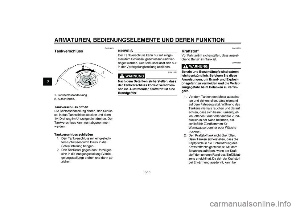 YAMAHA XJR 1300 2009 Betriebsanleitungen (in German) ARMATUREN, BEDIENUNGSELEMENTE UND DEREN FUNKTION
3-13
3
GAU13074
Tankverschluss Tankverschluss öffnen
Die Schlossabdeckung öffnen, den Schlüs-
sel in das Tankschloss stecken und dann
1/4 Drehung i YAMAHA XJR 1300 2009 Betriebsanleitungen (in German) ARMATUREN, BEDIENUNGSELEMENTE UND DEREN FUNKTION
3-13
3
GAU13074
Tankverschluss Tankverschluss öffnen
Die Schlossabdeckung öffnen, den Schlüs-
sel in das Tankschloss stecken und dann
1/4 Drehung i