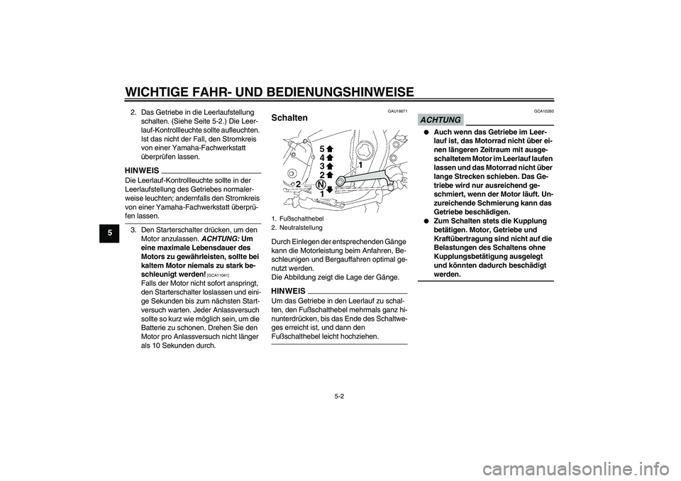 YAMAHA XJR 1300 2009  Betriebsanleitungen (in German) WICHTIGE FAHR- UND BEDIENUNGSHINWEISE
5-2
5
2. Das Getriebe in die Leerlaufstellung 
schalten. (Siehe Seite 5-2.) Die Leer-
lauf-Kontrollleuchte sollte aufleuchten. 
Ist das nicht der Fall, den Stromk