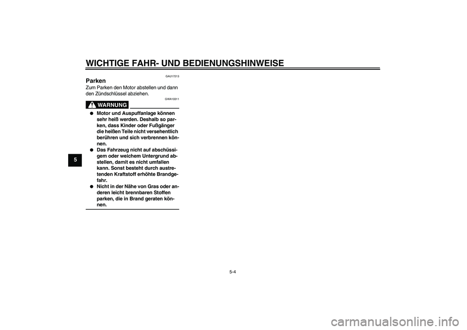 YAMAHA XJR 1300 2009  Betriebsanleitungen (in German) WICHTIGE FAHR- UND BEDIENUNGSHINWEISE
5-4
5
GAU17213
Parken Zum Parken den Motor abstellen und dann 
den Zündschlüssel abziehen.
WARNUNG
GWA10311

Motor und Auspuffanlage können 
sehr heiß werden