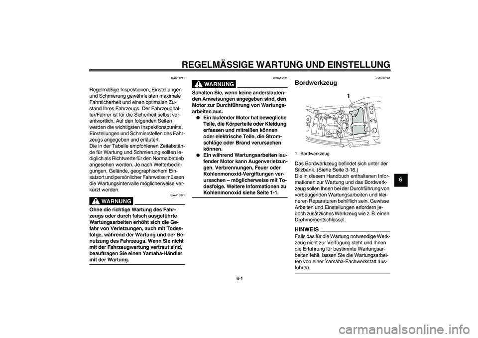 YAMAHA XJR 1300 2009  Betriebsanleitungen (in German) REGELMÄSSIGE WARTUNG UND EINSTELLUNG
6-1
6
GAU17241
Regelmäßige Inspektionen, Einstellungen 
und Schmierung gewährleisten maximale 
Fahrsicherheit und einen optimalen Zu-
stand Ihres Fahrzeugs. De