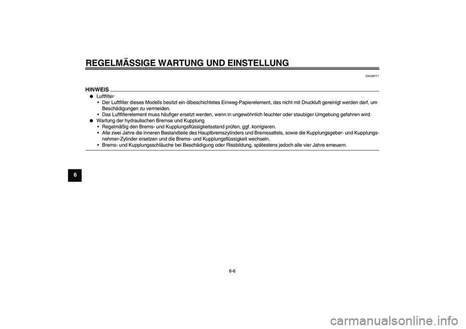 YAMAHA XJR 1300 2009  Betriebsanleitungen (in German) REGELMÄSSIGE WARTUNG UND EINSTELLUNG
6-6
6
GAU36771
HINWEIS
Luftfilter
Der Luftfilter dieses Modells besitzt ein ölbeschichtetes Einweg-Papierelement, das nicht mit Druckluft gereinigt werden darf