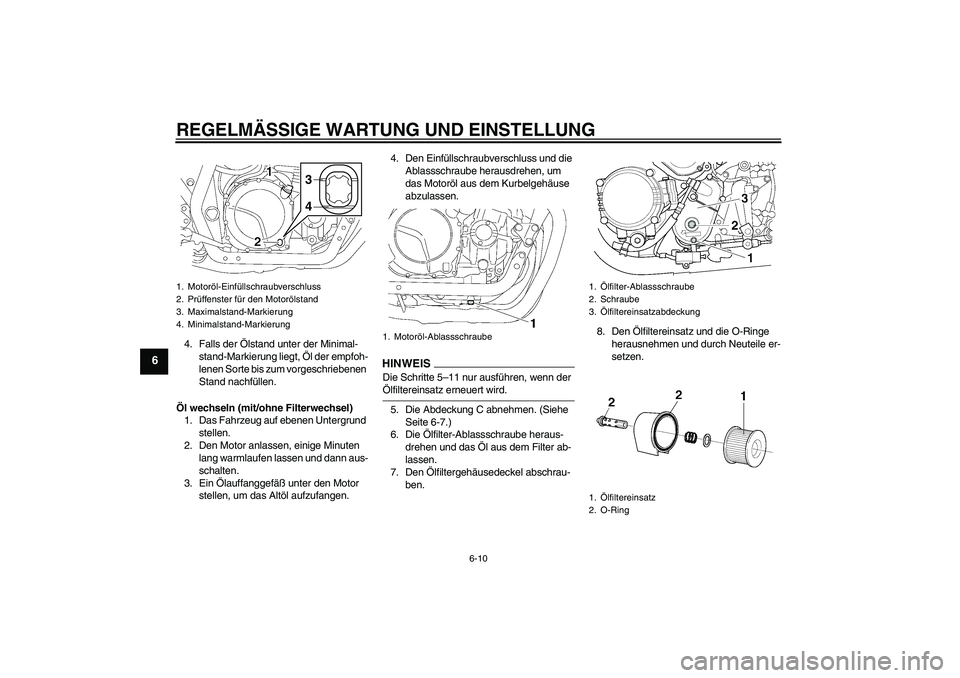YAMAHA XJR 1300 2009  Betriebsanleitungen (in German) REGELMÄSSIGE WARTUNG UND EINSTELLUNG
6-10
6
4. Falls der Ölstand unter der Minimal-
stand-Markierung liegt, Öl der empfoh-
lenen Sorte bis zum vorgeschriebenen 
Stand nachfüllen.
Öl wechseln (mit