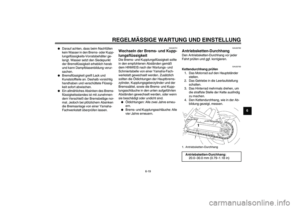 YAMAHA XJR 1300 2009  Betriebsanleitungen (in German) REGELMÄSSIGE WARTUNG UND EINSTELLUNG
6-19
6

Darauf achten, dass beim Nachfüllen 
kein Wasser in den Brems- oder Kupp-
lungsflüssigkeits-Vorratsbehälter ge-
langt. Wasser setzt den Siedepunkt 
de