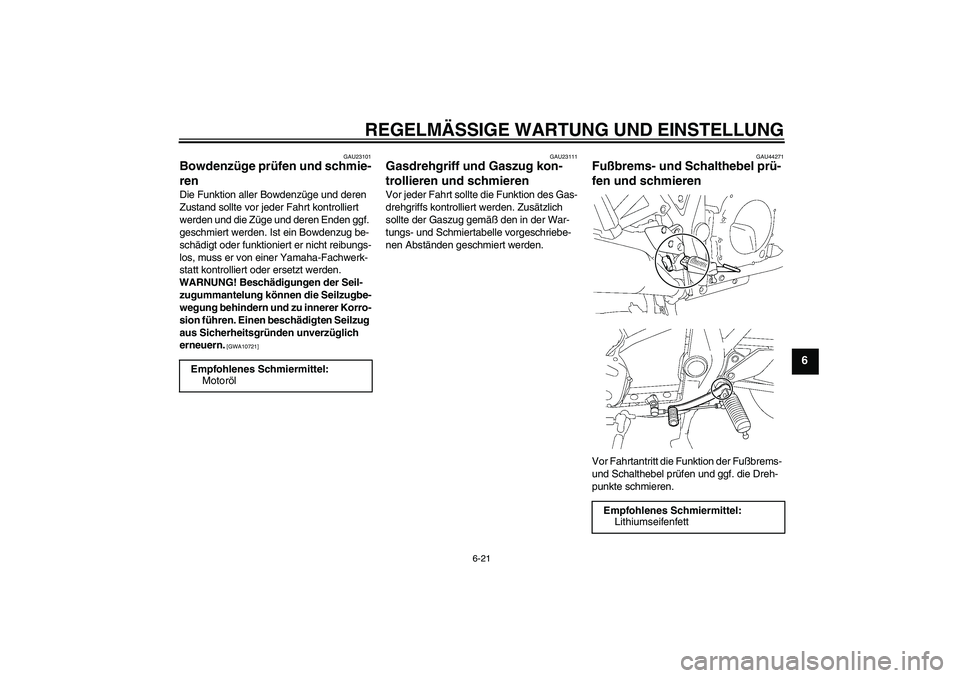 YAMAHA XJR 1300 2009  Betriebsanleitungen (in German) REGELMÄSSIGE WARTUNG UND EINSTELLUNG
6-21
6
GAU23101
Bowdenzüge prüfen und schmie-
ren Die Funktion aller Bowdenzüge und deren 
Zustand sollte vor jeder Fahrt kontrolliert 
werden und die Züge un
