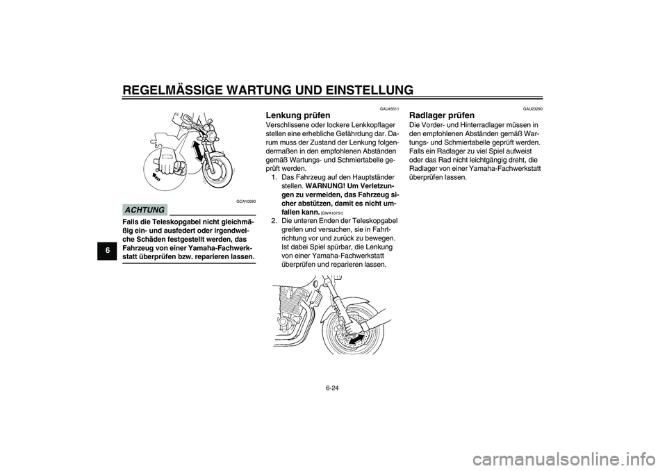 YAMAHA XJR 1300 2009  Betriebsanleitungen (in German) REGELMÄSSIGE WARTUNG UND EINSTELLUNG
6-24
6
ACHTUNG
GCA10590
Falls die Teleskopgabel nicht gleichmä-
ßig ein- und ausfedert oder irgendwel-
che Schäden festgestellt werden, das 
Fahrzeug von einer