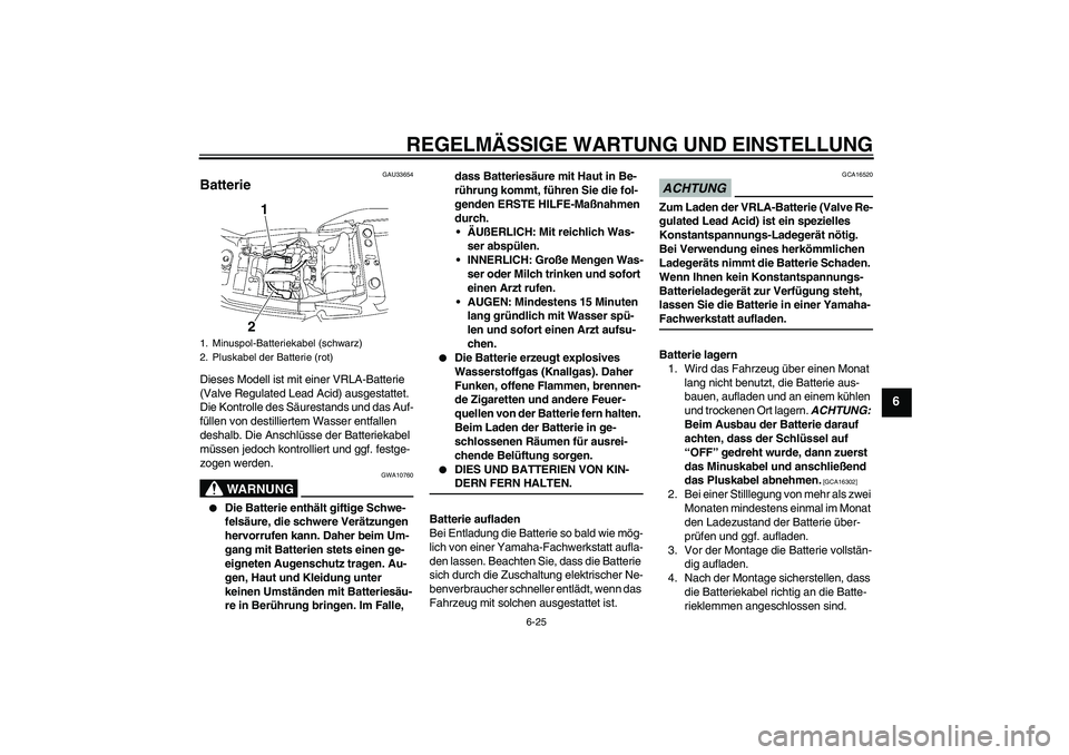 YAMAHA XJR 1300 2009  Betriebsanleitungen (in German) REGELMÄSSIGE WARTUNG UND EINSTELLUNG
6-25
6
GAU33654
Batterie Dieses Modell ist mit einer VRLA-Batterie 
(Valve Regulated Lead Acid) ausgestattet. 
Die Kontrolle des Säurestands und das Auf-
füllen