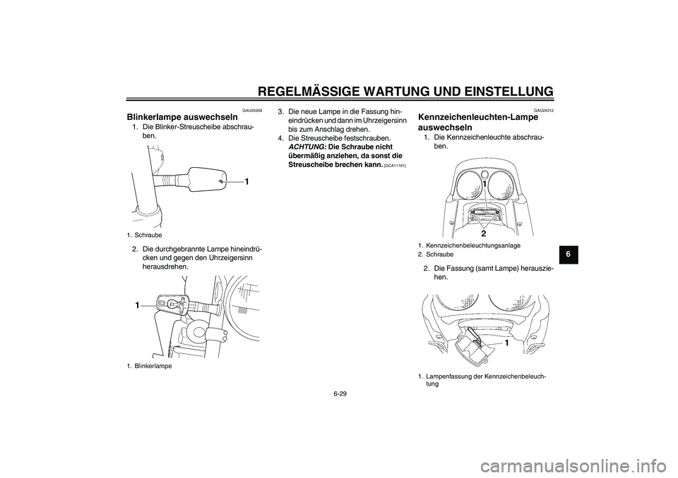 YAMAHA XJR 1300 2009  Betriebsanleitungen (in German) REGELMÄSSIGE WARTUNG UND EINSTELLUNG
6-29
6
GAU24204
Blinkerlampe auswechseln 1. Die Blinker-Streuscheibe abschrau-
ben.
2. Die durchgebrannte Lampe hineindrü-
cken und gegen den Uhrzeigersinn 
hera