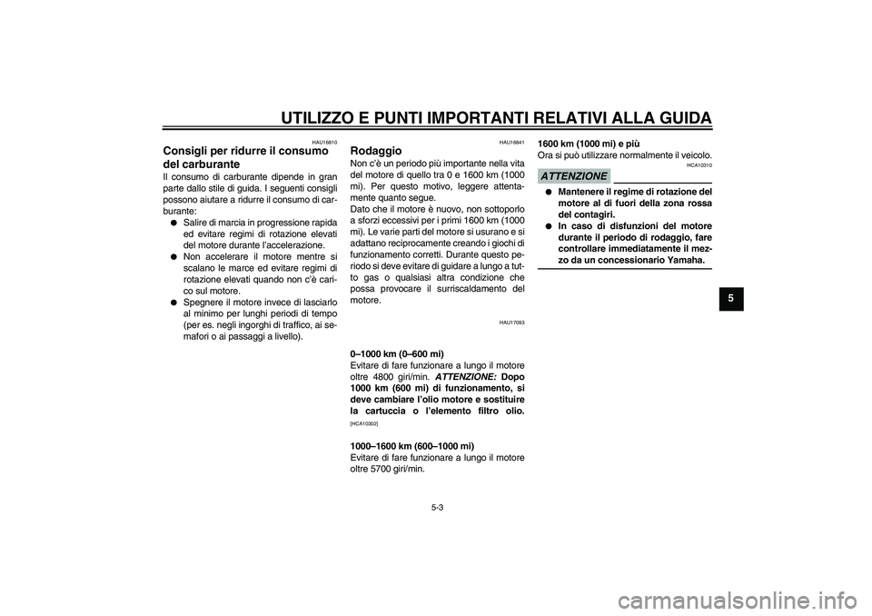 YAMAHA XJR 1300 2009 Manuale duso (in Italian) UTILIZZO E PUNTI IMPORTANTI RELATIVI ALLA GUIDA
5-3
5
HAU16810
Consigli per ridurre il consumo
del carburante Il consumo di carburante dipende in gran
parte dallo stile di guida. I seguenti consigli
YAMAHA XJR 1300 2009 Manuale duso (in Italian) UTILIZZO E PUNTI IMPORTANTI RELATIVI ALLA GUIDA
5-3
5
HAU16810
Consigli per ridurre il consumo
del carburante Il consumo di carburante dipende in gran
parte dallo stile di guida. I seguenti consigli