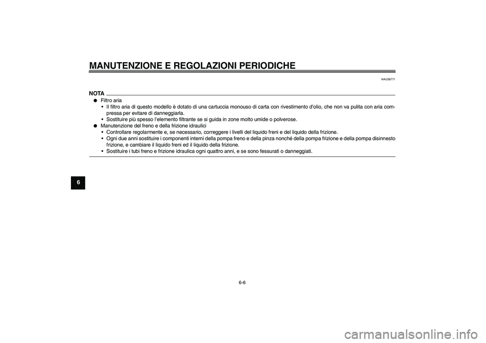 YAMAHA XJR 1300 2009  Manuale duso (in Italian) MANUTENZIONE E REGOLAZIONI PERIODICHE
6-6
6
HAU36771
NOTA
Filtro aria
Il filtro aria di questo modello è dotato di una cartuccia monouso di carta con rivestimento d’olio, che non va pulita con ar