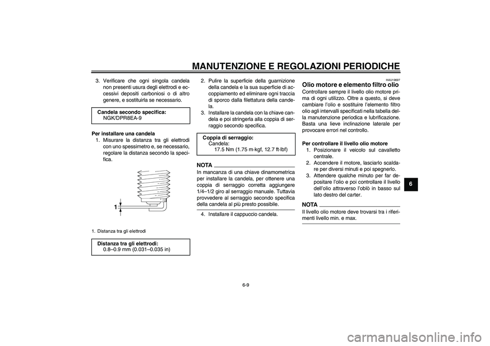 YAMAHA XJR 1300 2009 Manuale duso (in Italian) MANUTENZIONE E REGOLAZIONI PERIODICHE
6-9
6
3. Verificare che ogni singola candela
non presenti usura degli elettrodi e ec-
cessivi depositi carboniosi o di altro
genere, e sostituirla se necessario.
YAMAHA XJR 1300 2009 Manuale duso (in Italian) MANUTENZIONE E REGOLAZIONI PERIODICHE
6-9
6
3. Verificare che ogni singola candela
non presenti usura degli elettrodi e ec-
cessivi depositi carboniosi o di altro
genere, e sostituirla se necessario.