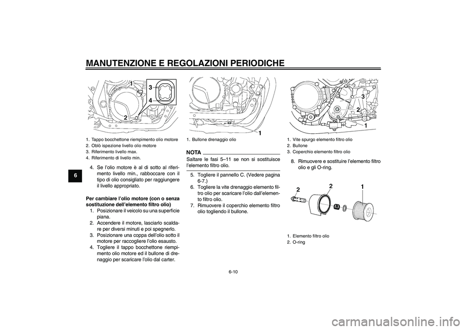 YAMAHA XJR 1300 2009 Manuale duso (in Italian) MANUTENZIONE E REGOLAZIONI PERIODICHE
6-10
6
4. Se l’olio motore è al di sotto al riferi-
mento livello min., rabboccare con il
tipo di olio consigliato per raggiungere
il livello appropriato.
Per YAMAHA XJR 1300 2009 Manuale duso (in Italian) MANUTENZIONE E REGOLAZIONI PERIODICHE
6-10
6
4. Se l’olio motore è al di sotto al riferi-
mento livello min., rabboccare con il
tipo di olio consigliato per raggiungere
il livello appropriato.
Per