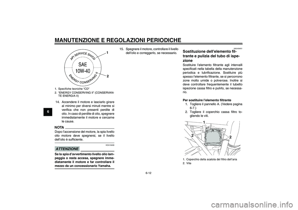 YAMAHA XJR 1300 2009 Manuale duso (in Italian) MANUTENZIONE E REGOLAZIONI PERIODICHE
6-12
6
14. Accendere il motore e lasciarlo girare
al minimo per diversi minuti mentre si
verifica che non presenti perdite di
olio. In caso di perdite di olio, sp YAMAHA XJR 1300 2009 Manuale duso (in Italian) MANUTENZIONE E REGOLAZIONI PERIODICHE
6-12
6
14. Accendere il motore e lasciarlo girare
al minimo per diversi minuti mentre si
verifica che non presenti perdite di
olio. In caso di perdite di olio, sp