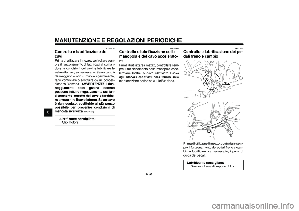 YAMAHA XJR 1300 2009 Manuale duso (in Italian) MANUTENZIONE E REGOLAZIONI PERIODICHE
6-22
6
HAU23101
Controllo e lubrificazione dei
cavi Prima di utilizzare il mezzo, controllare sem-
pre il funzionamento di tutti i cavi di coman-
do e le condizi YAMAHA XJR 1300 2009 Manuale duso (in Italian) MANUTENZIONE E REGOLAZIONI PERIODICHE
6-22
6
HAU23101
Controllo e lubrificazione dei
cavi Prima di utilizzare il mezzo, controllare sem-
pre il funzionamento di tutti i cavi di coman-
do e le condizi