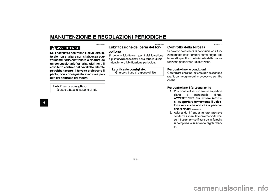 YAMAHA XJR 1300 2009 Manuale duso (in Italian) MANUTENZIONE E REGOLAZIONI PERIODICHE
6-24
6
AVVERTENZA
HWA10741
Se il cavalletto centrale o il cavalletto la-
terale non si alza e non si abbassa age-
volmente, farlo controllare o riparare da
un con YAMAHA XJR 1300 2009 Manuale duso (in Italian) MANUTENZIONE E REGOLAZIONI PERIODICHE
6-24
6
AVVERTENZA
HWA10741
Se il cavalletto centrale o il cavalletto la-
terale non si alza e non si abbassa age-
volmente, farlo controllare o riparare da
un con