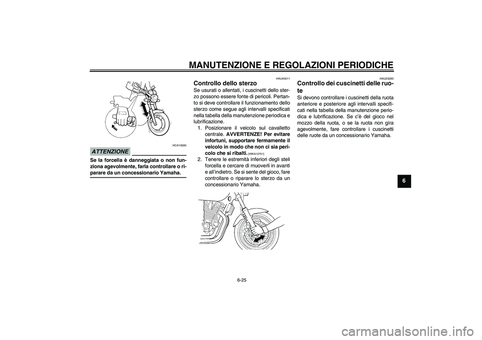 YAMAHA XJR 1300 2009 Manuale duso (in Italian) MANUTENZIONE E REGOLAZIONI PERIODICHE
6-25
6
ATTENZIONE
HCA10590
Se la forcella è danneggiata o non fun-
ziona agevolmente, farla controllare o ri-parare da un concessionario Yamaha.
HAU45511
Control YAMAHA XJR 1300 2009 Manuale duso (in Italian) MANUTENZIONE E REGOLAZIONI PERIODICHE
6-25
6
ATTENZIONE
HCA10590
Se la forcella è danneggiata o non fun-
ziona agevolmente, farla controllare o ri-parare da un concessionario Yamaha.
HAU45511
Control