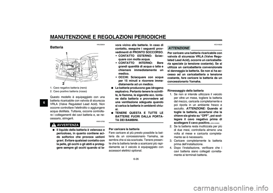 YAMAHA XJR 1300 2009 Manuale duso (in Italian) MANUTENZIONE E REGOLAZIONI PERIODICHE
6-26
6
HAU33654
Batteria Questo modello è equipaggiato con una
batteria ricaricabile con valvola di sicurezza
VRLA (Valve Regulated Lead Acid). Non
occorre contr YAMAHA XJR 1300 2009 Manuale duso (in Italian) MANUTENZIONE E REGOLAZIONI PERIODICHE
6-26
6
HAU33654
Batteria Questo modello è equipaggiato con una
batteria ricaricabile con valvola di sicurezza
VRLA (Valve Regulated Lead Acid). Non
occorre contr
