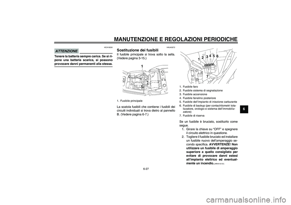 YAMAHA XJR 1300 2009 Manuale duso (in Italian) MANUTENZIONE E REGOLAZIONI PERIODICHE
6-27
6
ATTENZIONE
HCA16530
Tenere la batteria sempre carica. Se si ri-
pone una batteria scarica, si possonoprovocare danni permanenti alla stessa.
HAU43272
Sosti YAMAHA XJR 1300 2009 Manuale duso (in Italian) MANUTENZIONE E REGOLAZIONI PERIODICHE
6-27
6
ATTENZIONE
HCA16530
Tenere la batteria sempre carica. Se si ri-
pone una batteria scarica, si possonoprovocare danni permanenti alla stessa.
HAU43272
Sosti