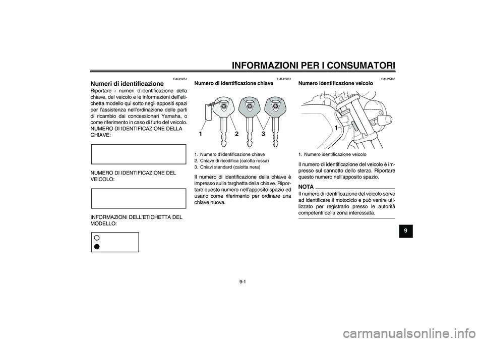 YAMAHA XJR 1300 2009 Manuale duso (in Italian) INFORMAZIONI PER I CONSUMATORI
9-1
9
HAU26351
Numeri di identificazione Riportare i numeri d’identificazione della
chiave, del veicolo e le informazioni dell’eti-
chetta modello qui sotto negli ap YAMAHA XJR 1300 2009 Manuale duso (in Italian) INFORMAZIONI PER I CONSUMATORI
9-1
9
HAU26351
Numeri di identificazione Riportare i numeri d’identificazione della
chiave, del veicolo e le informazioni dell’eti-
chetta modello qui sotto negli ap